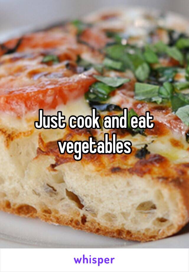 Just cook and eat vegetables