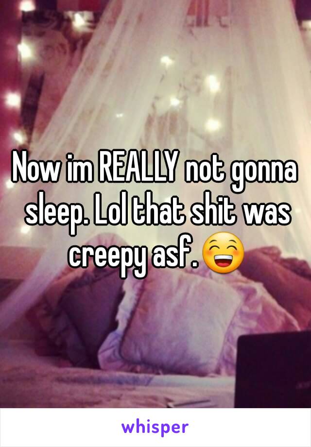 Now im REALLY not gonna sleep. Lol that shit was creepy asf.😁