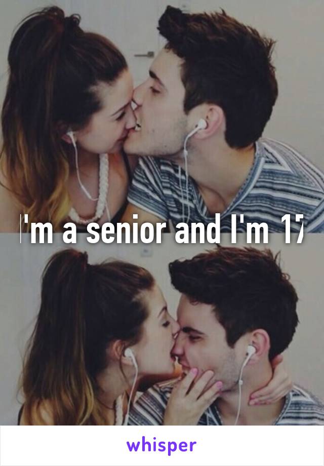 I'm a senior and I'm 17