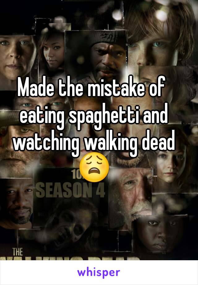Made the mistake of eating spaghetti and watching walking dead 😩