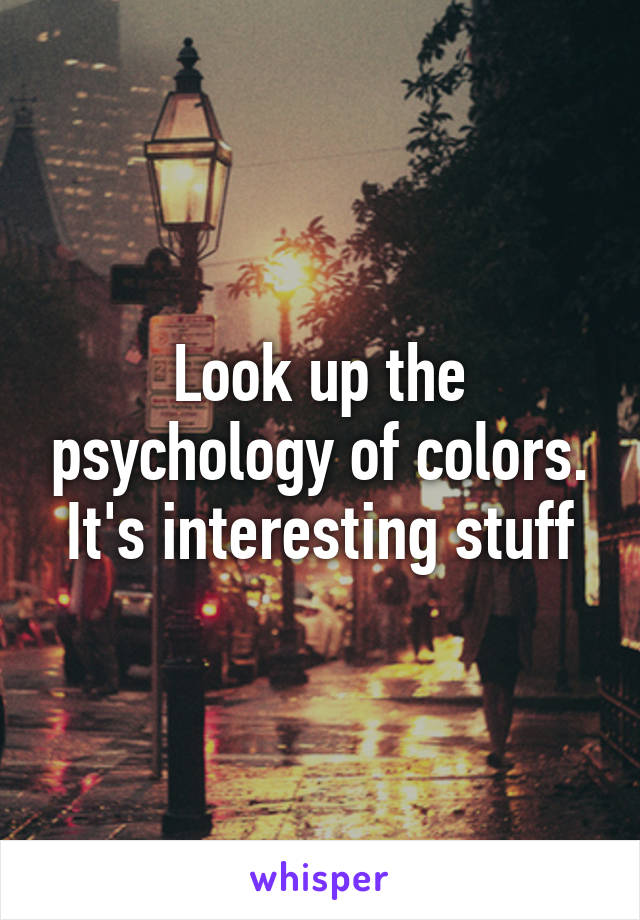 Look up the psychology of colors. It's interesting stuff