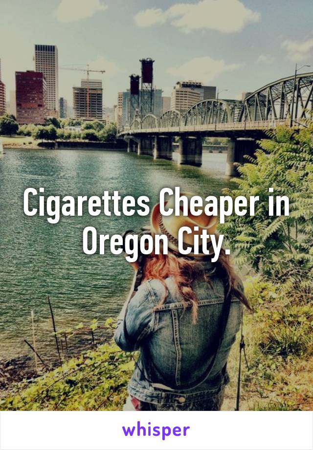 Cigarettes Cheaper in Oregon City.