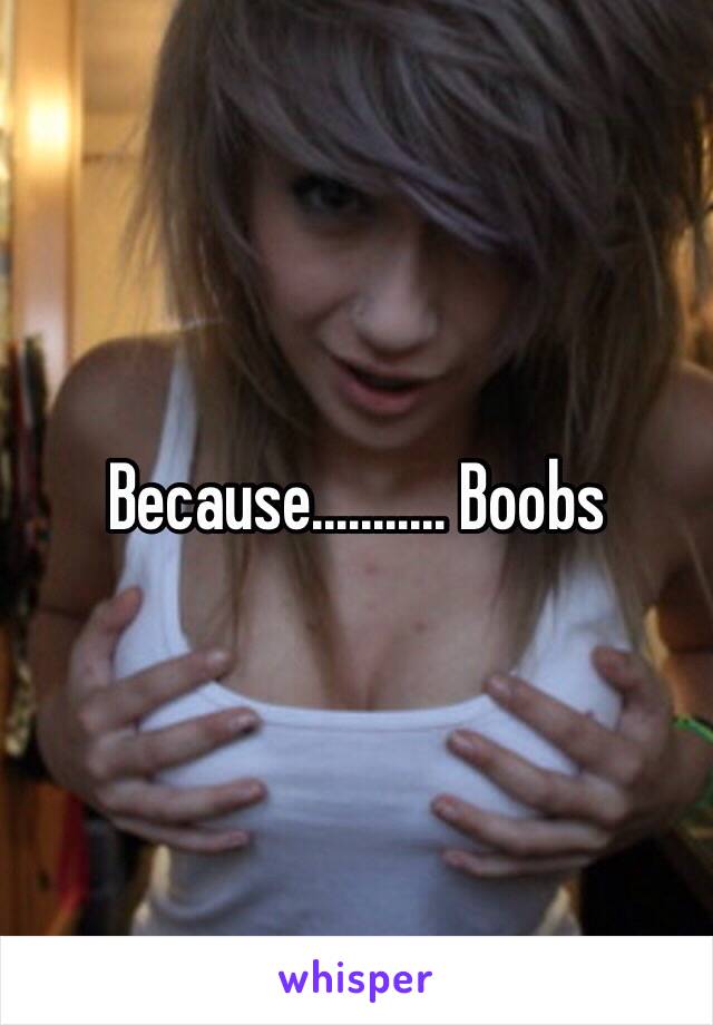 Because........... Boobs