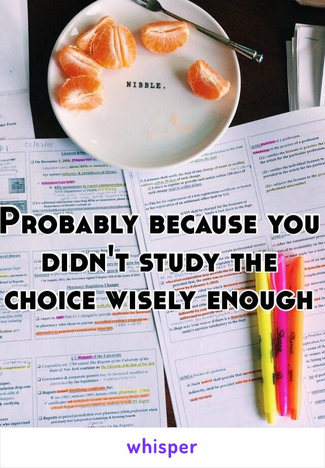 Probably because you didn't study the choice wisely enough