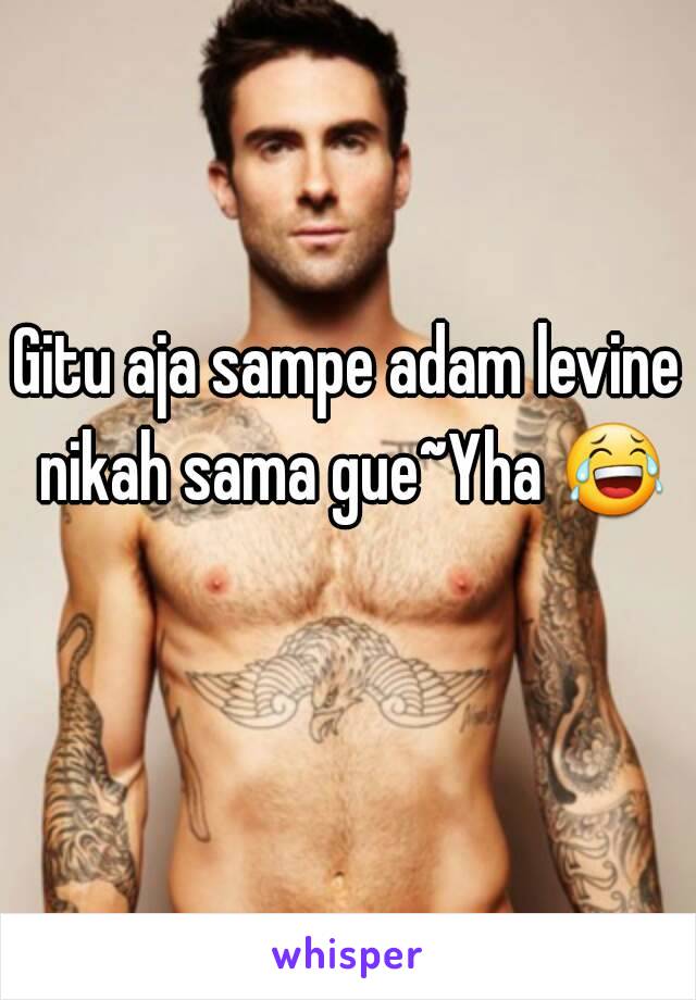 Gitu aja sampe adam levine nikah sama gue~Yha 😂 