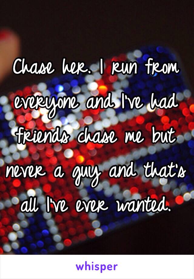 Chase her. I run from everyone and I've had friends chase me but never a guy and that's all I've ever wanted. 