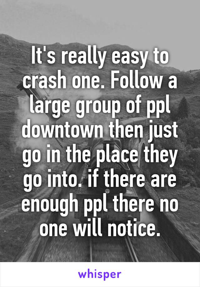 It's really easy to crash one. Follow a large group of ppl downtown then just go in the place they go into. if there are enough ppl there no one will notice.