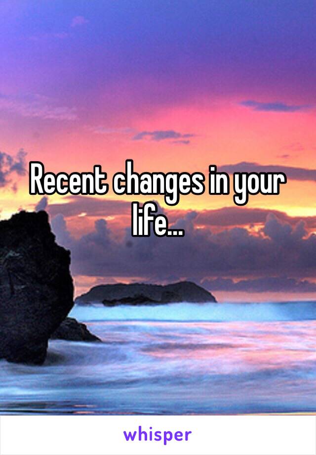 Recent changes in your life...
