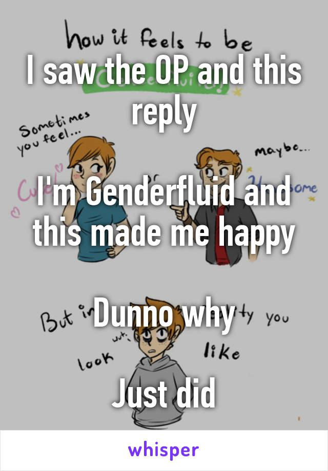 I saw the OP and this reply

I'm Genderfluid and this made me happy

Dunno why

Just did