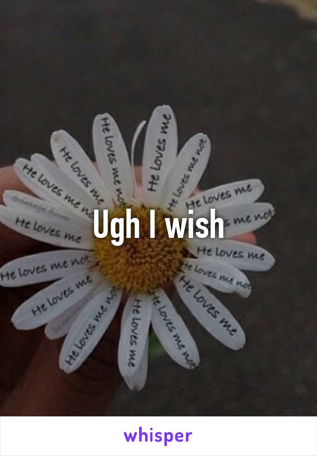 Ugh I wish