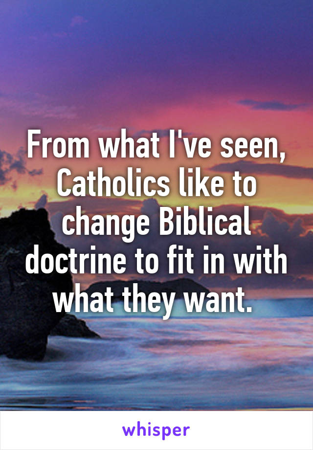 From what I've seen, Catholics like to change Biblical doctrine to fit in with what they want. 