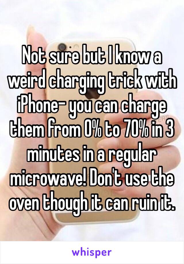 Not sure but I know a weird charging trick with iPhone- you can charge them from 0% to 70% in 3 minutes in a regular microwave! Don't use the oven though it can ruin it.