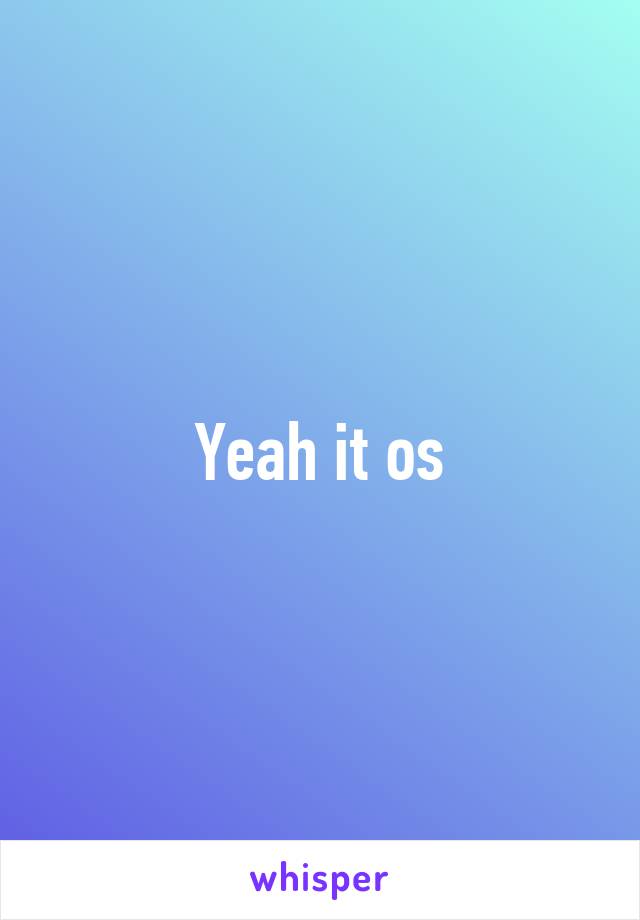 Yeah it os