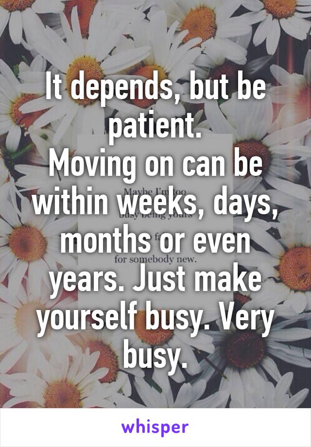 It depends, but be patient.
Moving on can be within weeks, days, months or even years. Just make yourself busy. Very busy.