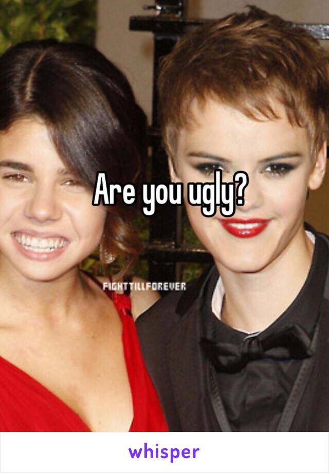 Are you ugly?