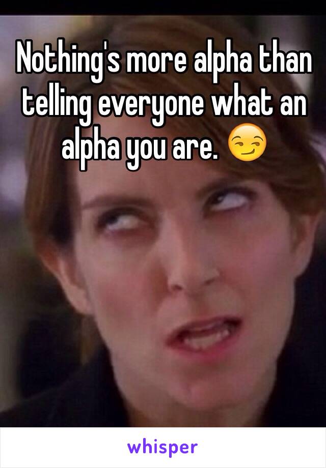 Nothing's more alpha than telling everyone what an alpha you are. 😏