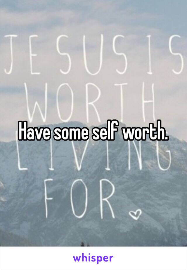 Have some self worth.  