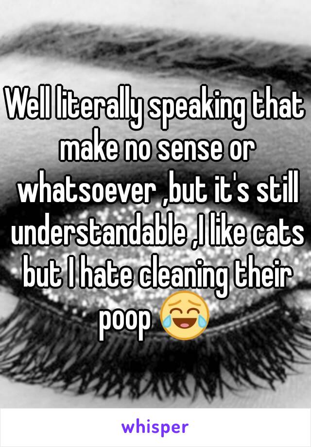 Well literally speaking that make no sense or whatsoever ,but it's still understandable ,I like cats but I hate cleaning their poop 😂 