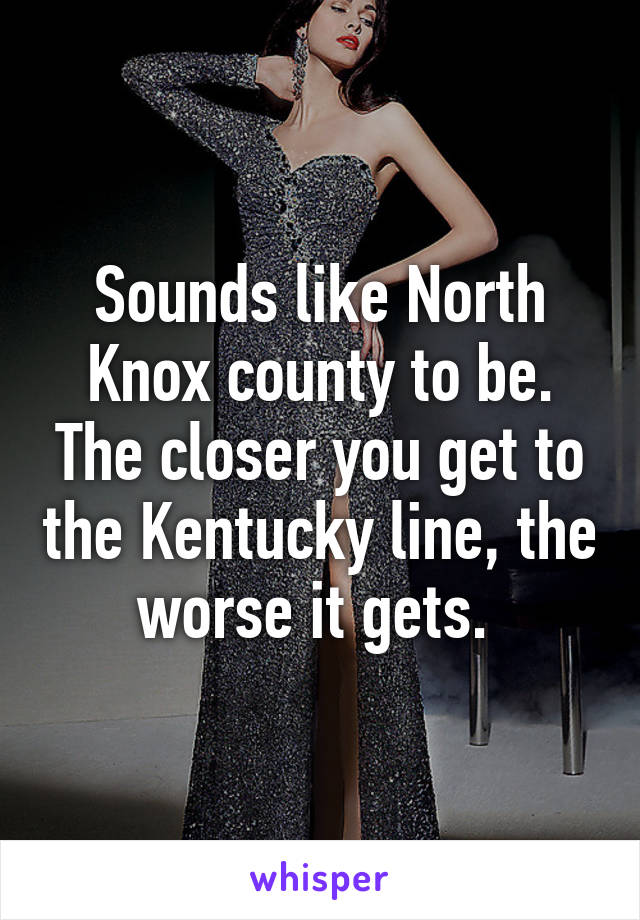 Sounds like North Knox county to be. The closer you get to the Kentucky line, the worse it gets. 