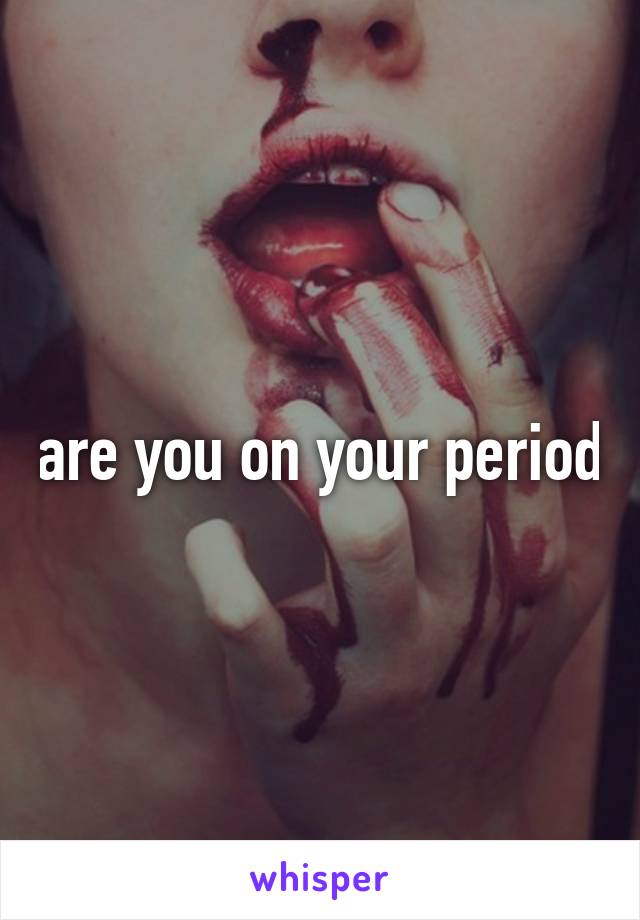 are you on your period