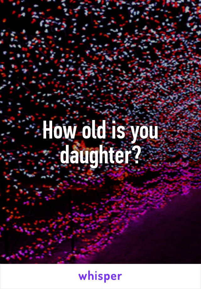 How old is you daughter?