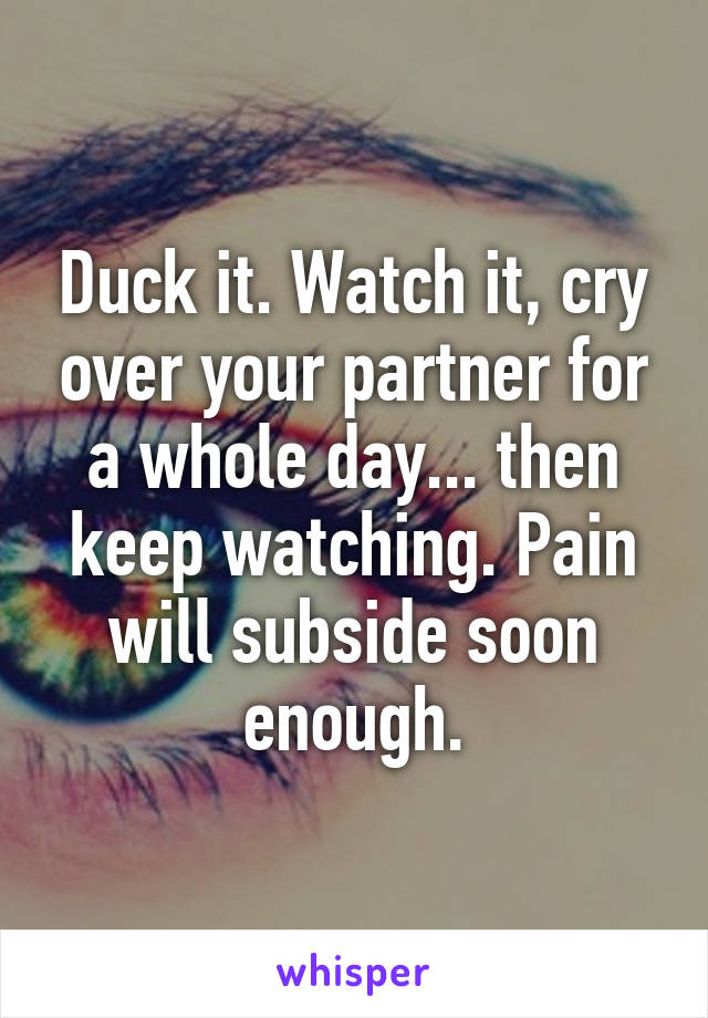 Duck it. Watch it, cry over your partner for a whole day... then keep watching. Pain will subside soon enough.