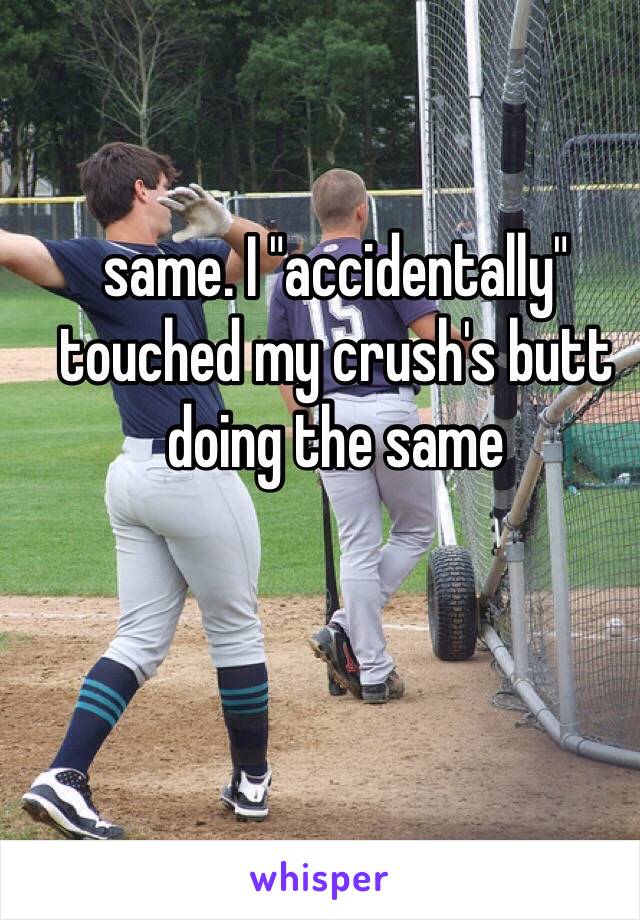 same. I "accidentally" touched my crush's butt doing the same