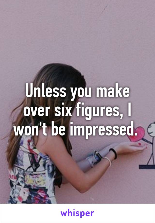 Unless you make over six figures, I won't be impressed. 