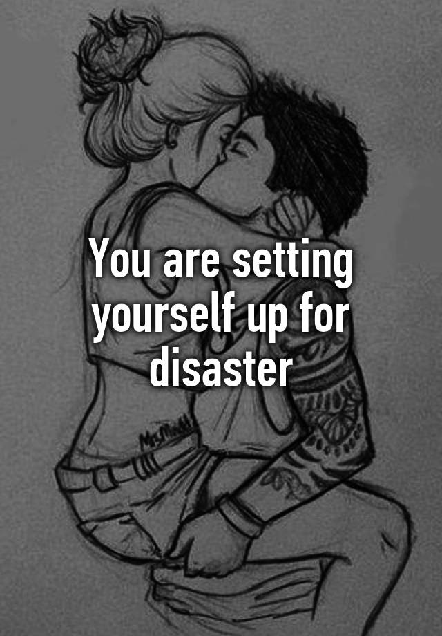 you-are-setting-yourself-up-for-disaster