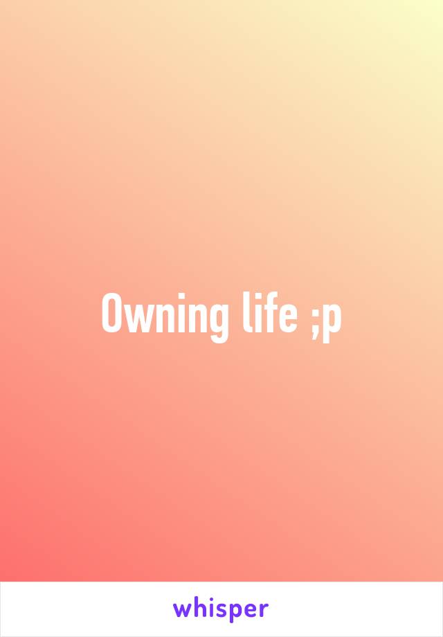 Owning life ;p