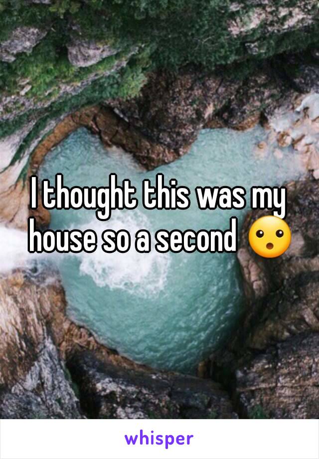 I thought this was my house so a second 😮