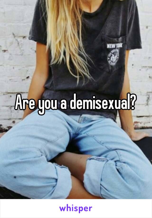 Are you a demisexual?