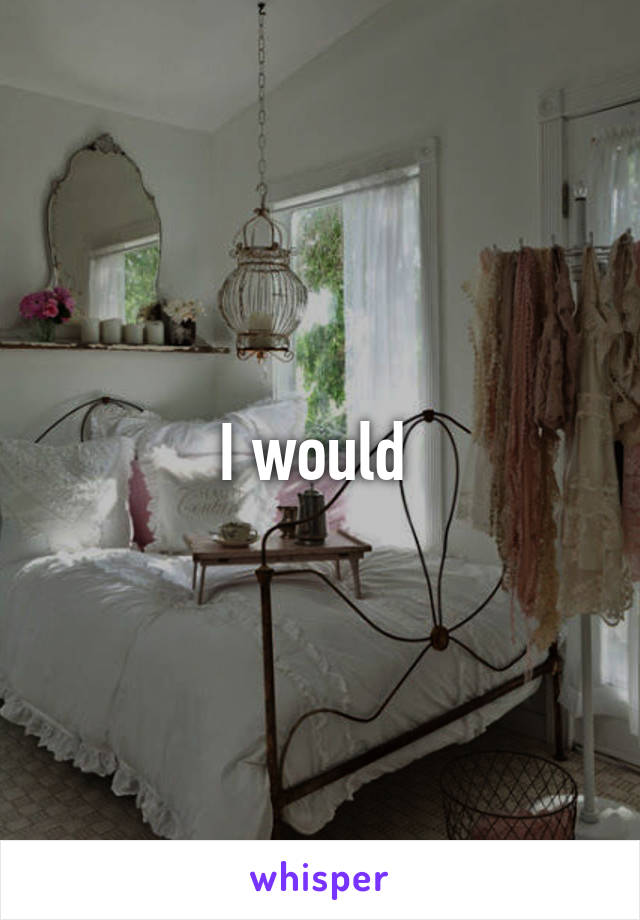 I would 