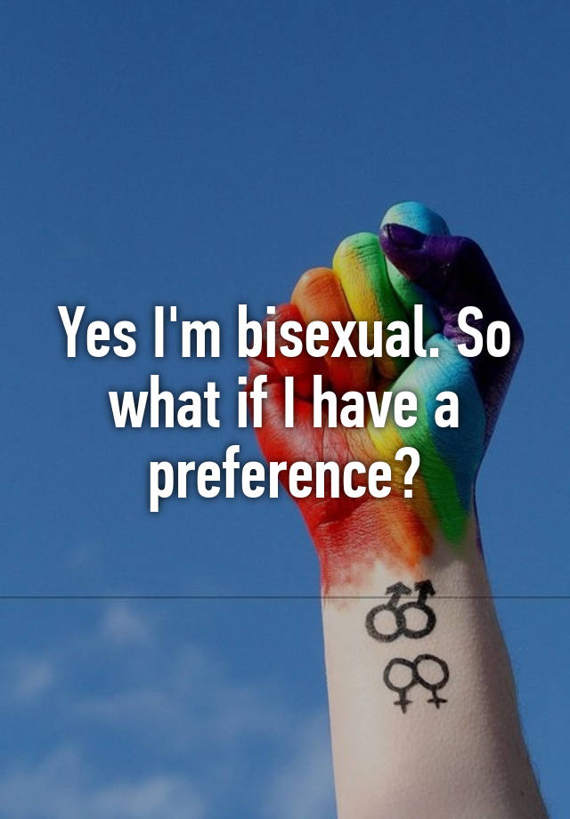 Yes Im Bisexual So What If I Have A Preference