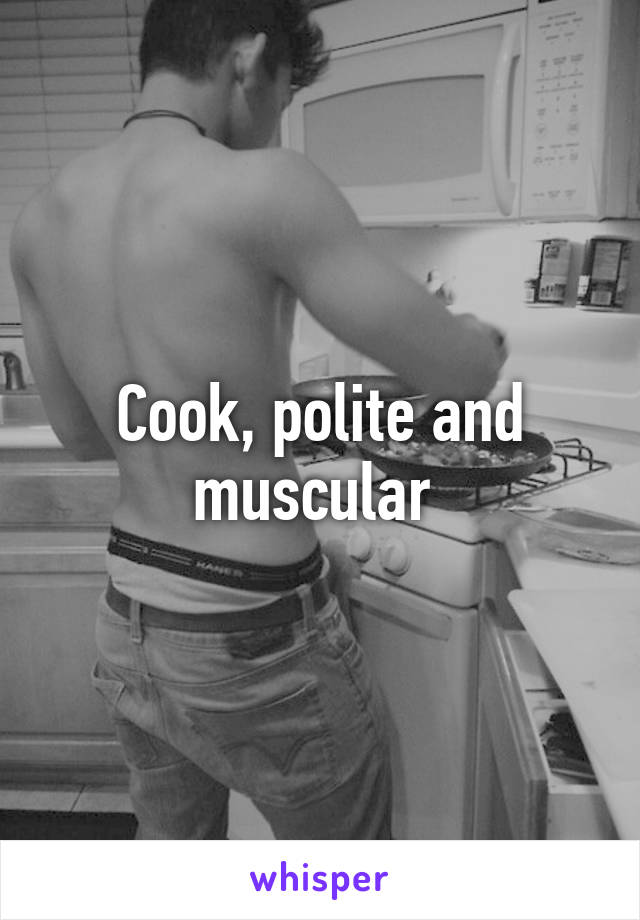 Cook, polite and muscular 