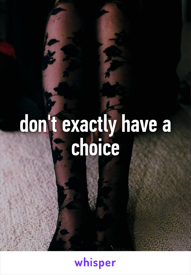 don't exactly have a choice