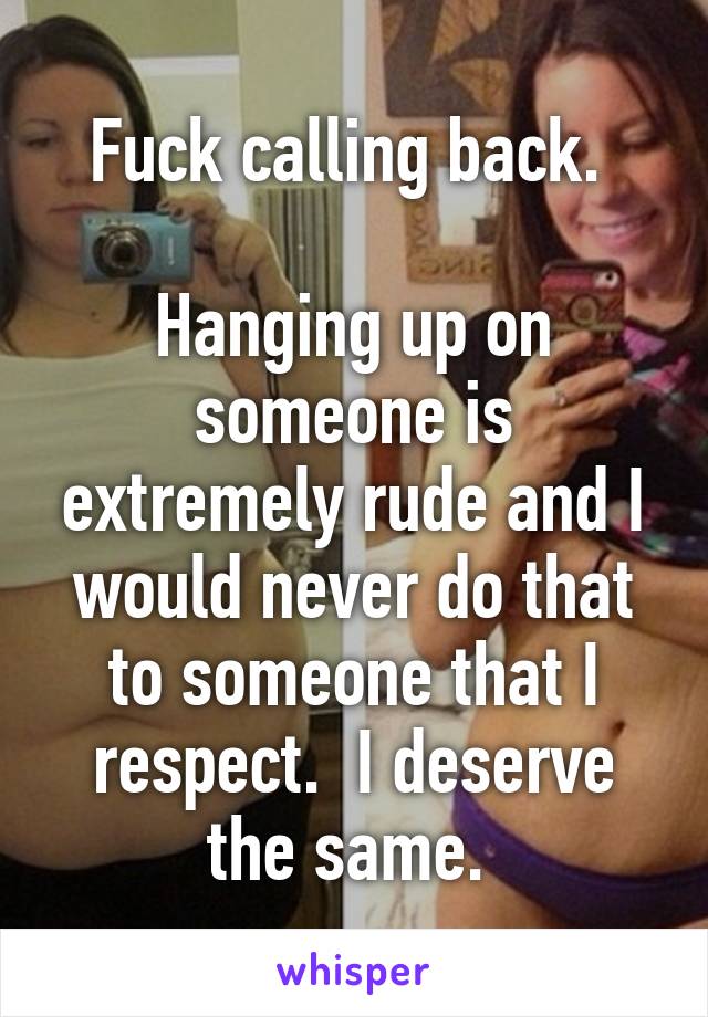 Fuck calling back. 

Hanging up on someone is extremely rude and I would never do that to someone that I respect.  I deserve the same. 