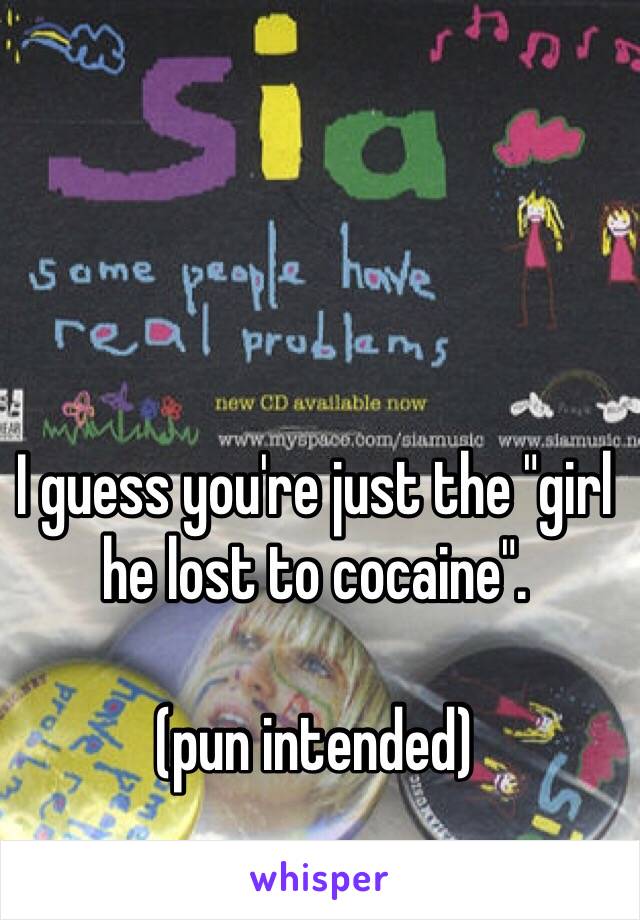 I guess you're just the "girl he lost to cocaine".

(pun intended)