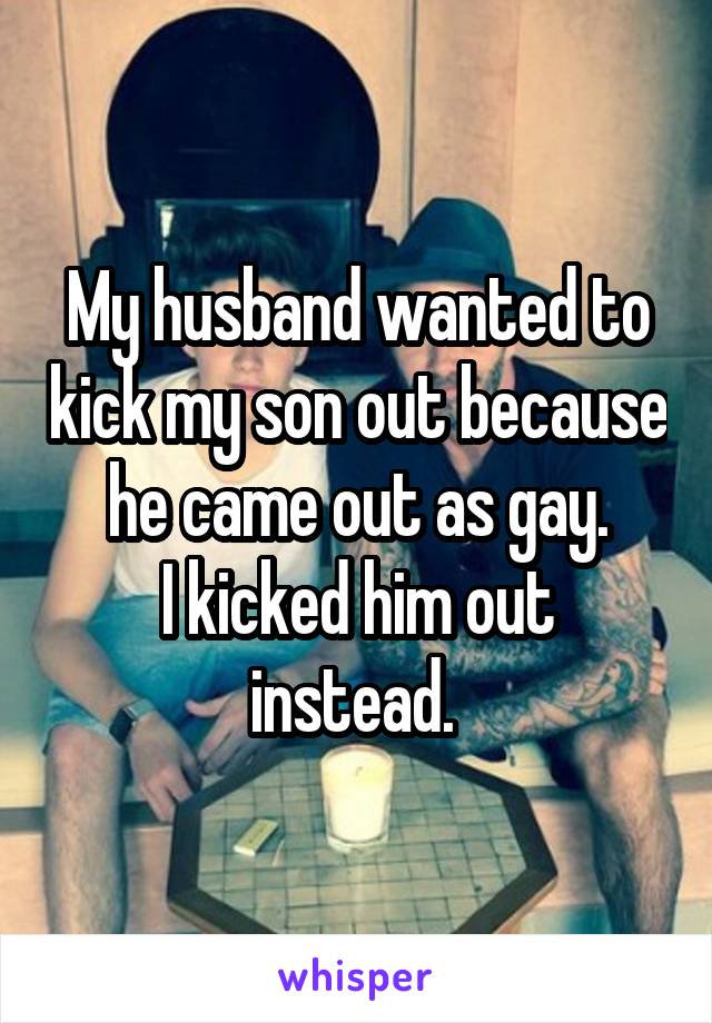 My husband wanted to kick my son out because he came out as gay.
I kicked him out instead. 