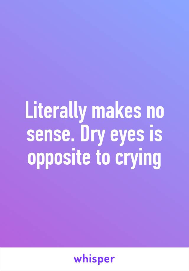 Literally makes no sense. Dry eyes is opposite to crying