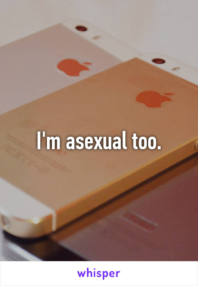 I'm asexual too.