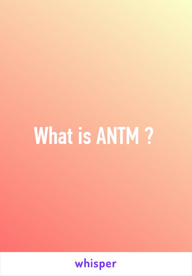 What is ANTM ? 