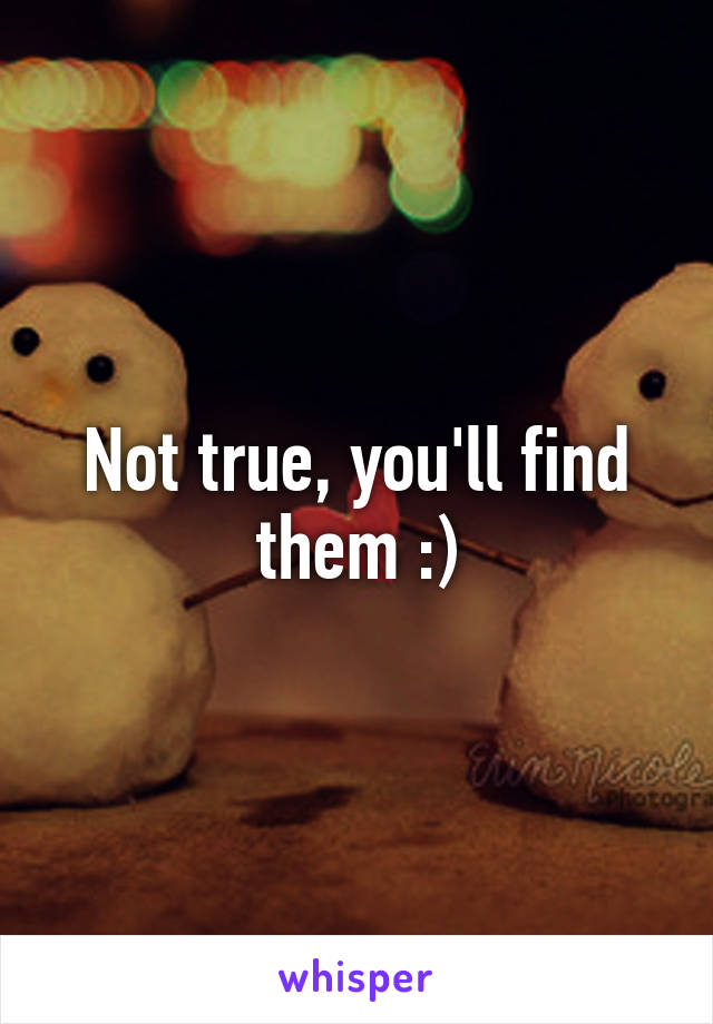 Not true, you'll find them :)