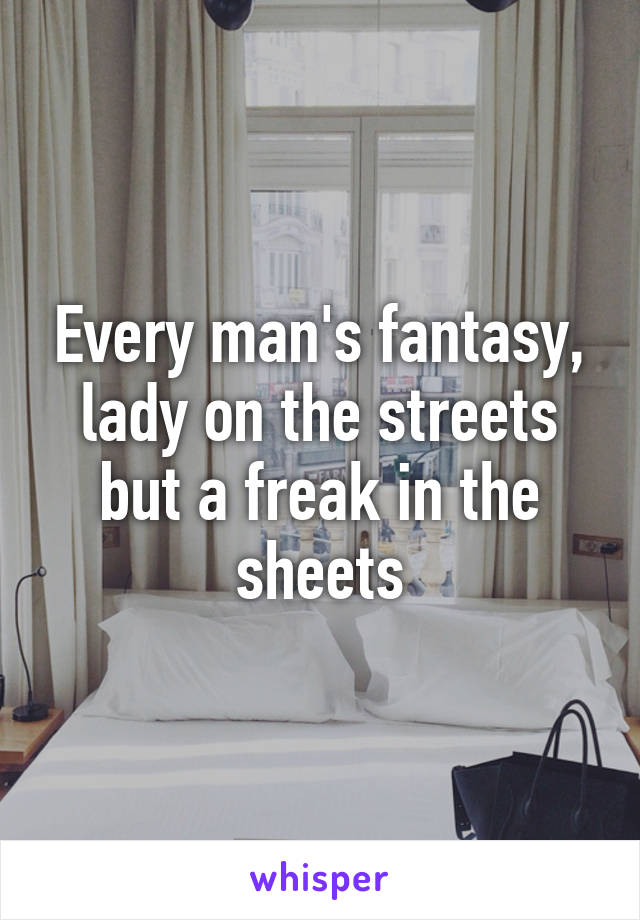 Every man's fantasy, lady on the streets but a freak in the sheets