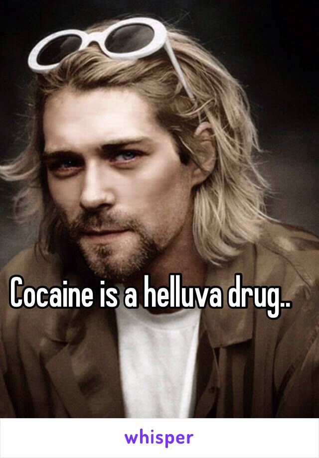 Cocaine is a helluva drug..