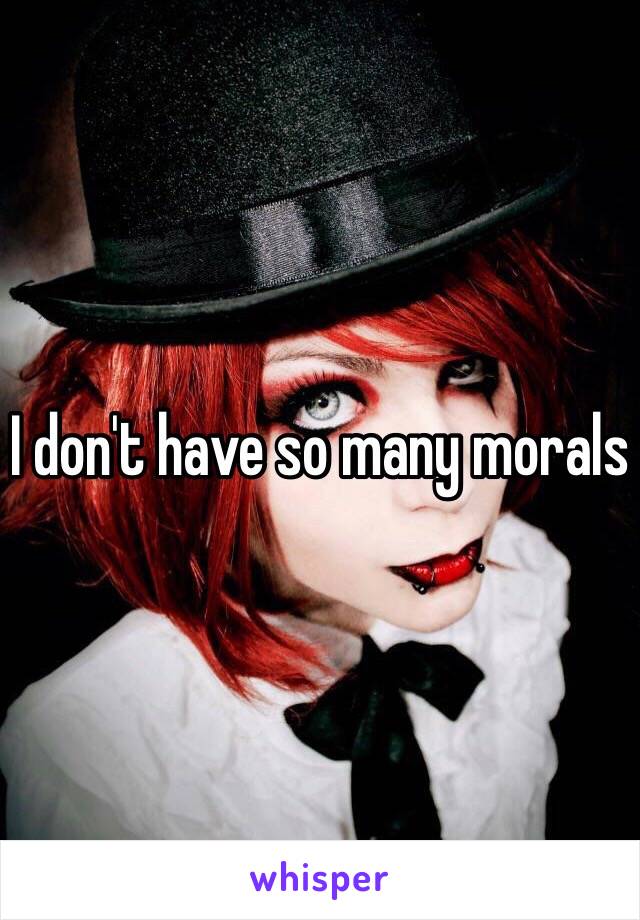 I don't have so many morals