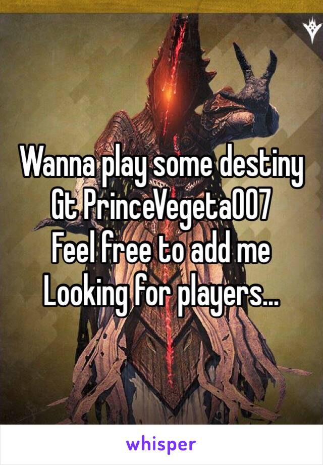 Wanna play some destiny 
Gt PrinceVegeta007
Feel free to add me 
Looking for players...