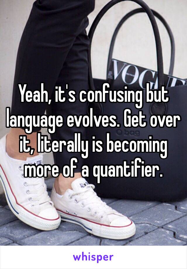 Yeah, it's confusing but language evolves. Get over it, literally is becoming more of a quantifier. 