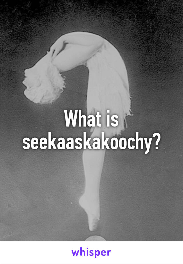 What is seekaaskakoochy?