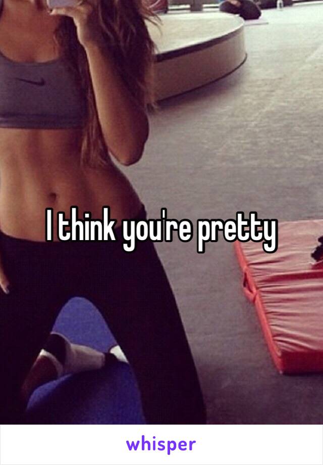 I think you're pretty 